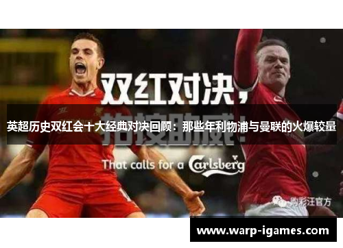 英超历史双红会十大经典对决回顾：那些年利物浦与曼联的火爆较量