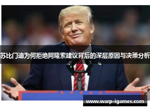 苏比门迪为何拒绝阿隆索建议背后的深层原因与决策分析