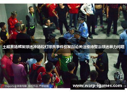土超赛场频发球迷冲场殴打球员事件引发舆论关注亟待整治球迷暴力问题