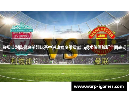 登贝莱对阵曼联英超比赛中进攻端多维贡献与战术价值解析全面表现 登贝莱对阵曼联英超比赛中进攻端多维贡献与战术价值解析全面表现