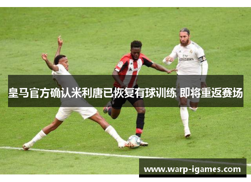 皇马官方确认米利唐已恢复有球训练 即将重返赛场 皇马官方确认米利唐已恢复有球训练 即将重返赛场